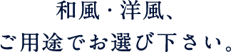 和風・洋風、ご用途でお選び下さい。